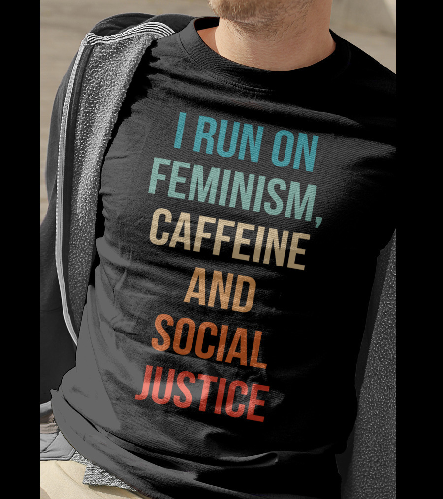 I Run On Feminism Caffeine And Social Justice T-Shirt