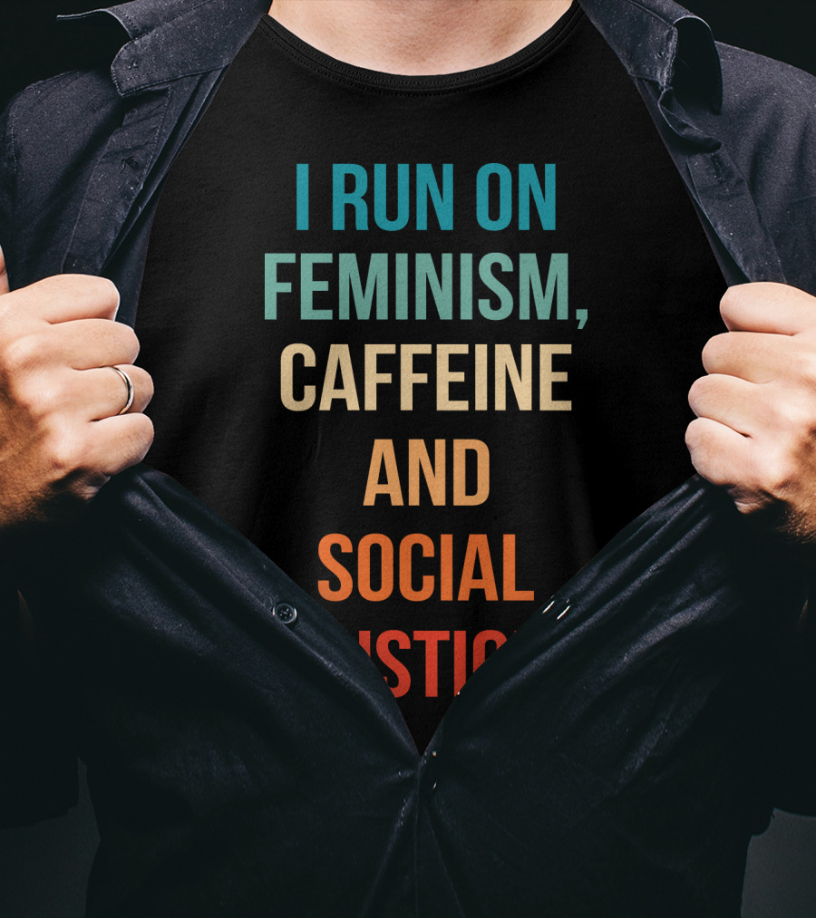I Run On Feminism Caffeine And Social Justice T-Shirt