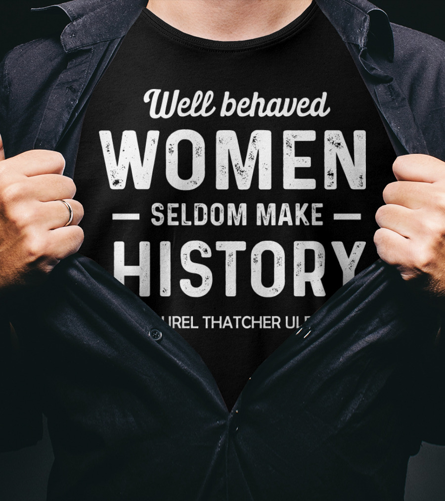 Well Behaved Women Seldom Make History Laurel Thatcher Ulrich T-Shirt