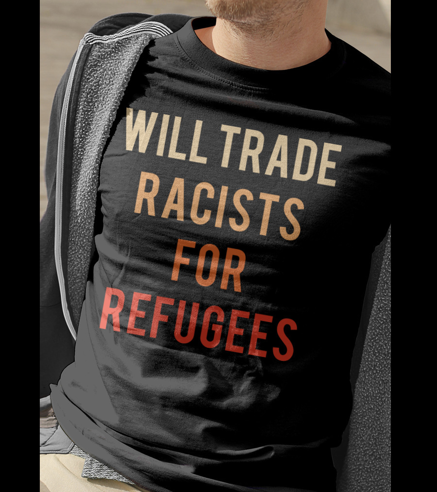 Will Trade Racists For Refugees T-Shirt