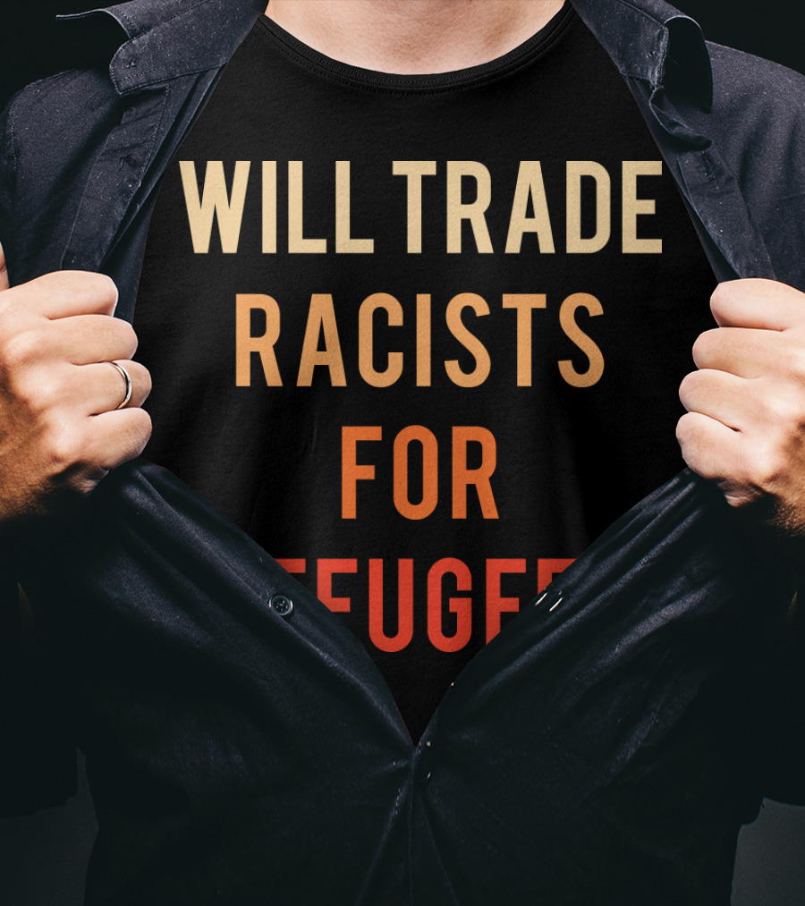 Will Trade Racists For Refugees T-Shirt