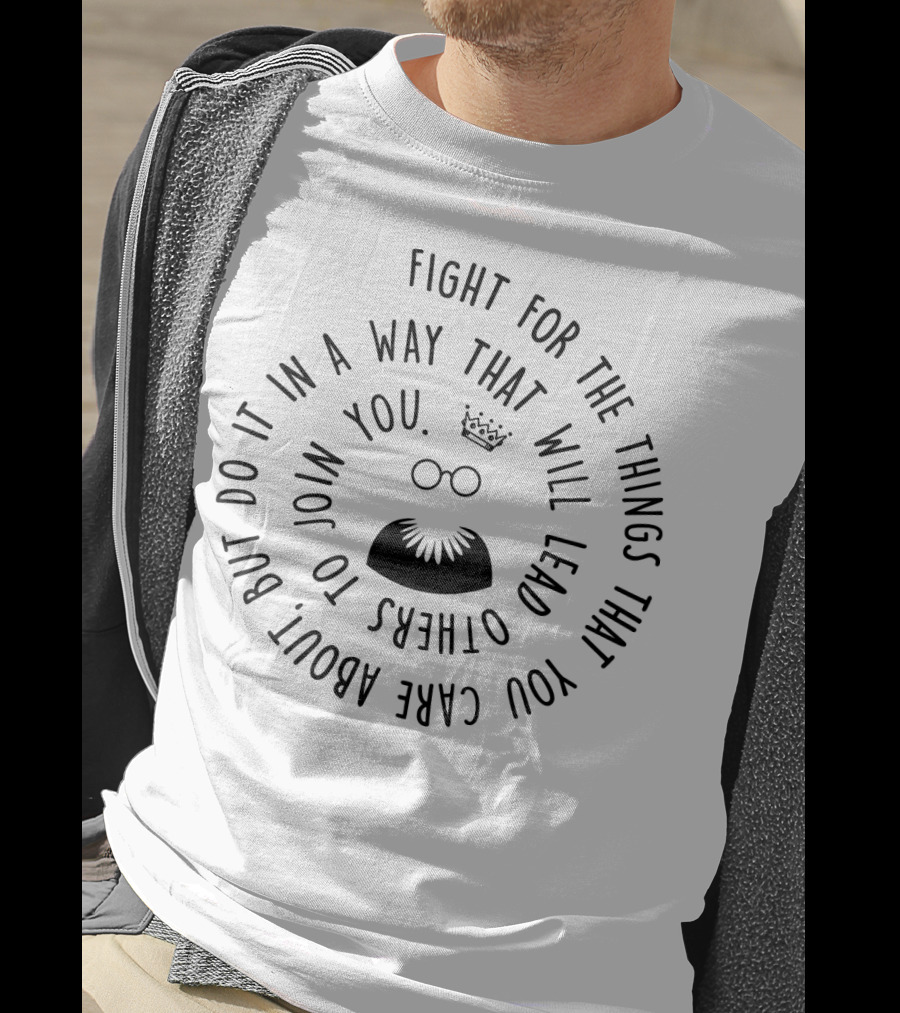 Fight For The Things That You Care About In A Way That Will Lead Others To Join You T-Shirt