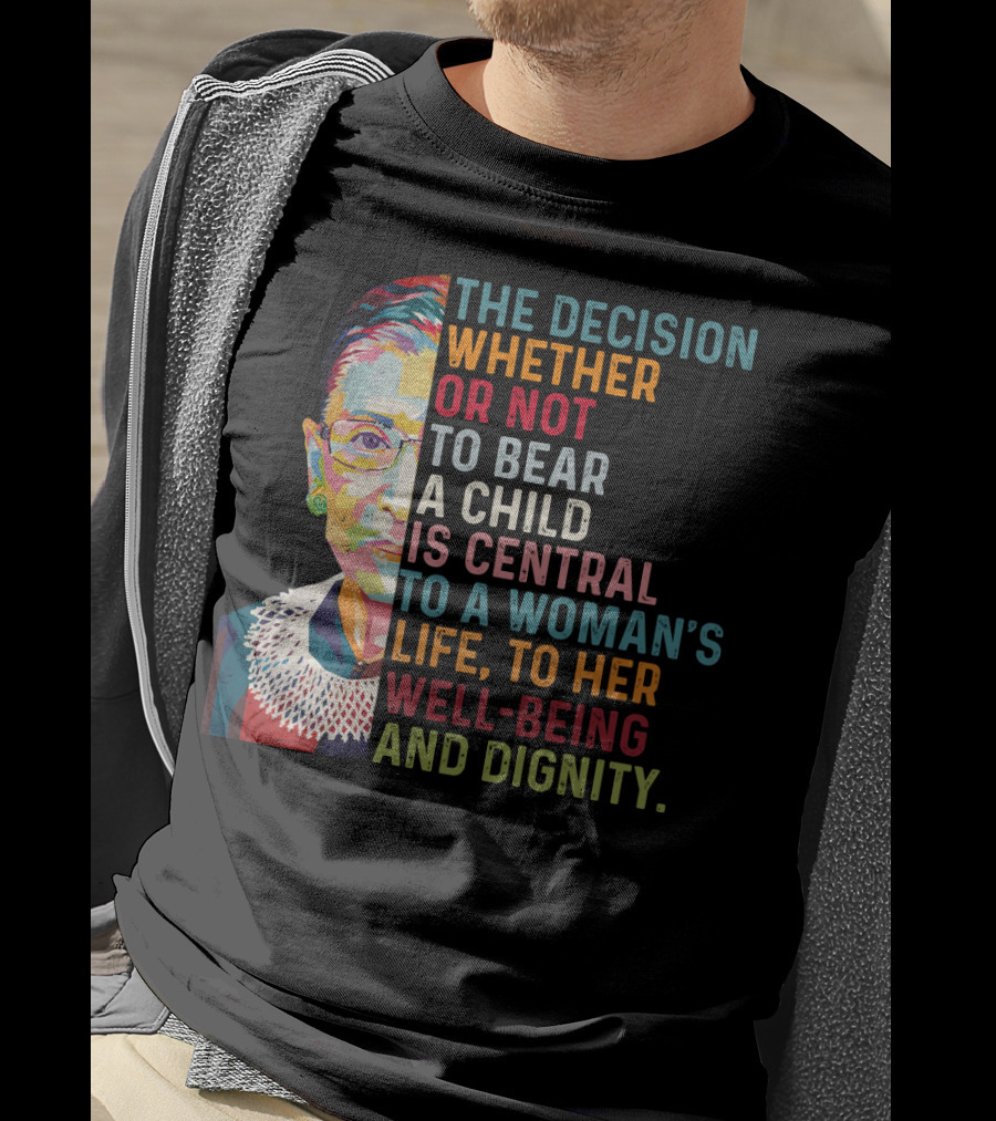 The Decision Whether Or Not To Bear A Child Is Central To A Woman's Life To Her Well-Being And Dignity T-Shirt