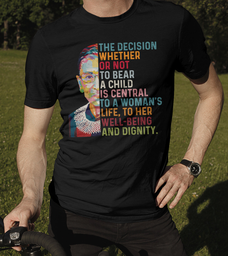 The Decision Whether Or Not To Bear A Child Is Central To A Woman's Life To Her Well-Being And Dignity T-Shirt