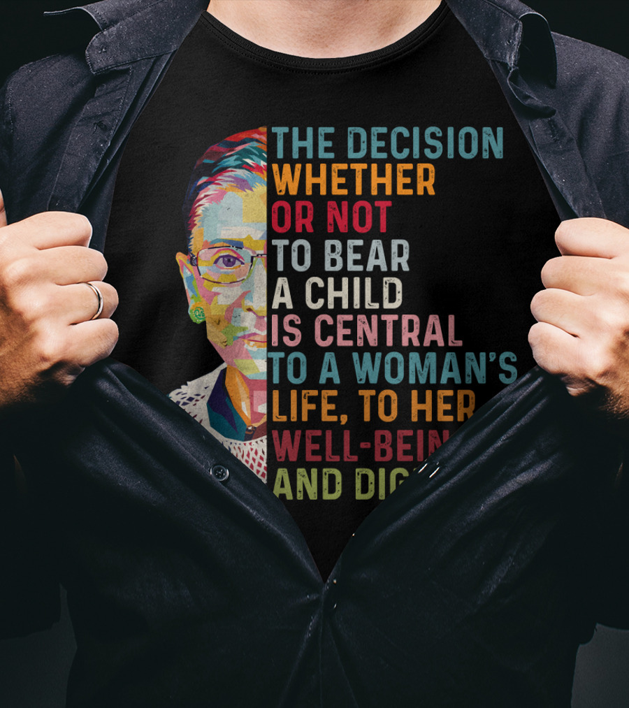 The Decision Whether Or Not To Bear A Child Is Central To A Woman's Life To Her Well-Being And Dignity T-Shirt