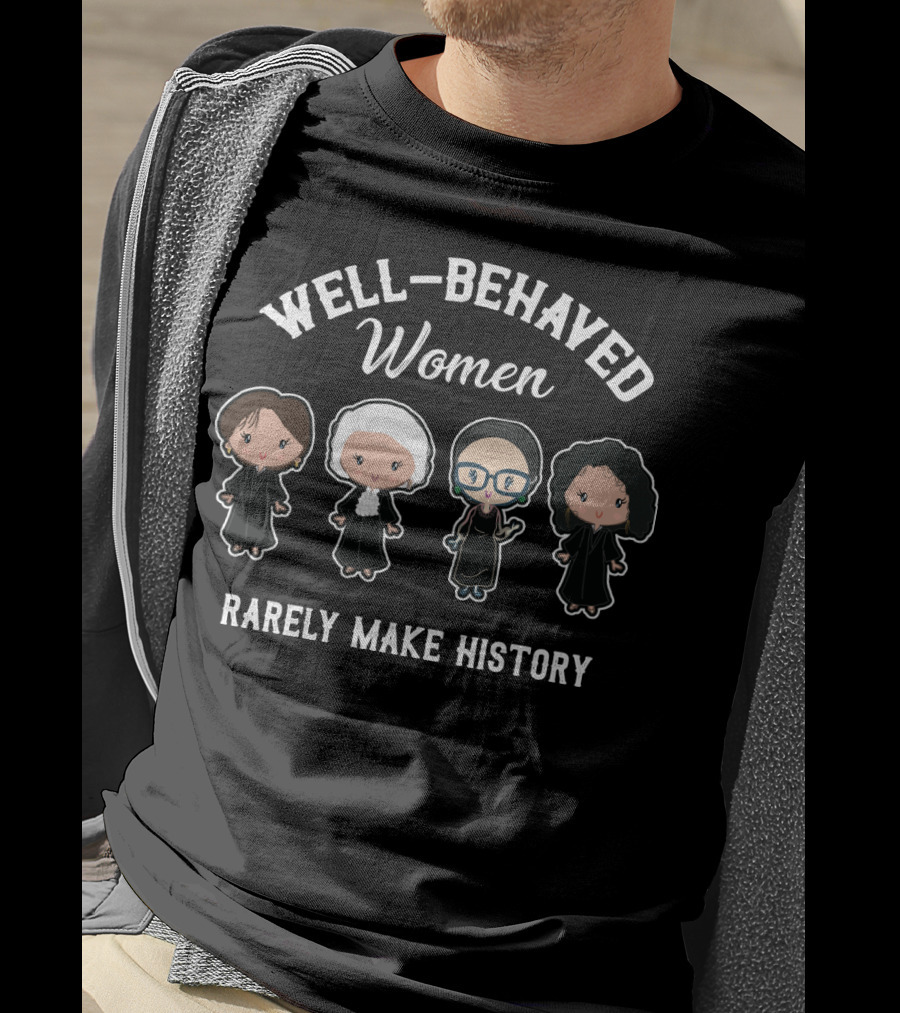 Well Behaved Women Rarely Make History Iconic Women Judges In Black Robes T-Shirt