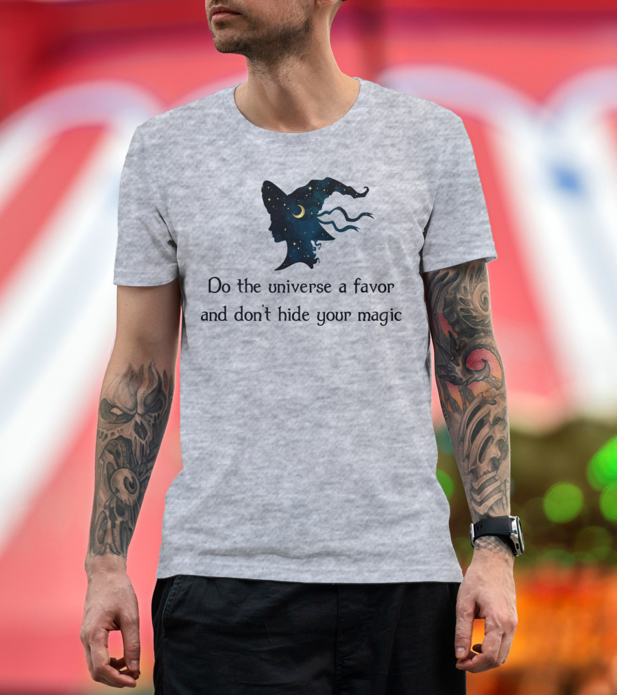 Do the Universe a Favor and Don't Hide Your Magic T-Shirt