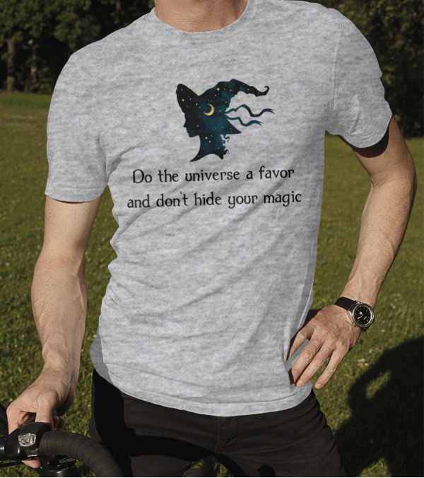 Do The Universe A Favor And Don't Hide Your Magic T-Shirt
