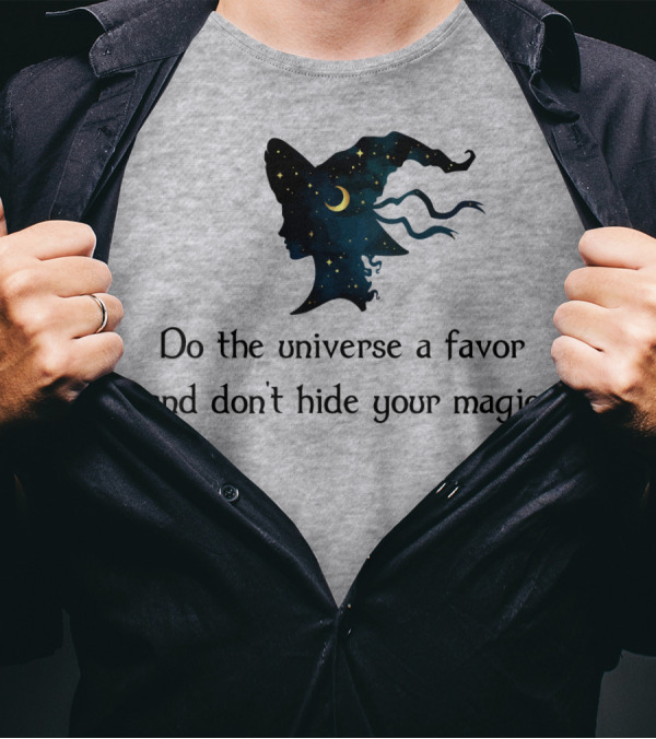 Do The Universe A Favor And Don't Hide Your Magic T-Shirt