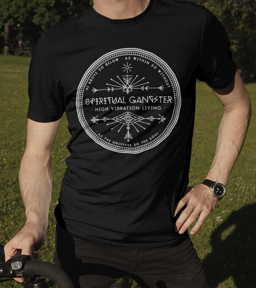 Spiritual Gangster High Vibration Living As Above So Below As Within So Without As The Universe So The Soul T-Shirt