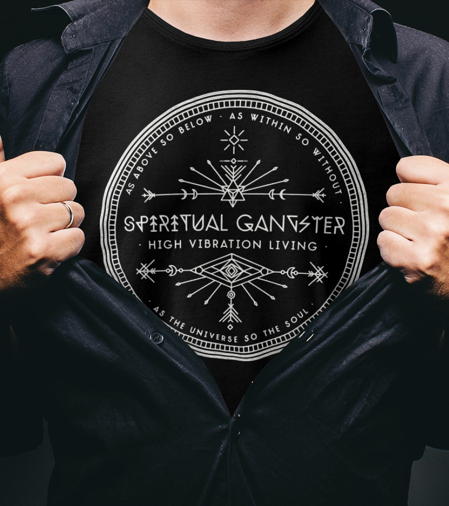 Spiritual Gangster High Vibration Living As Above So Below As Within So Without As The Universe So The Soul T-Shirt