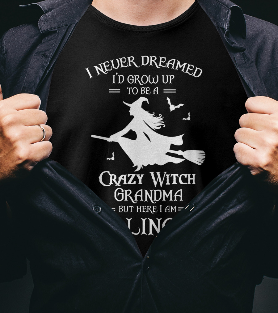 I Never Dreamed I'd Grow Up To Be A Crazy Witch Grandma But Here I Am Killing It T-Shirt