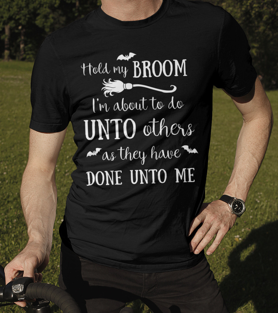 Hold My Broom I'm About To Do Unto Others As They Have Done Unto Me T-Shirt