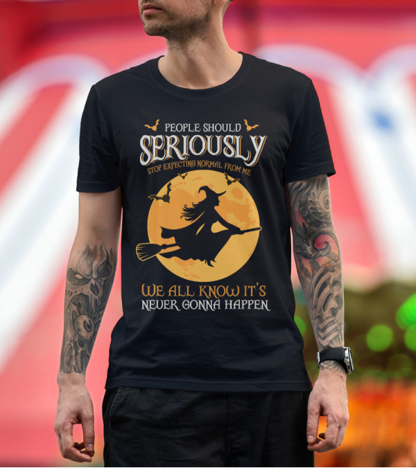 Premium T-Shirt: People Should Seriously Stop Expecting Normal From Me We All Know It's Never Gonna Happen T-Shirt People Should Seriously Stop Expecting Normal From Me We All Know It's Never Gonna Happen T-Shirt