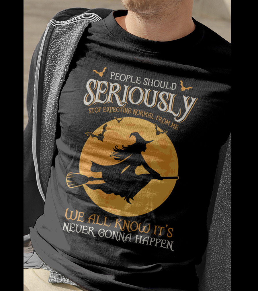 People Should Seriously Stop Expecting Normal From Me We All Know It's Never Gonna Happen T-Shirt