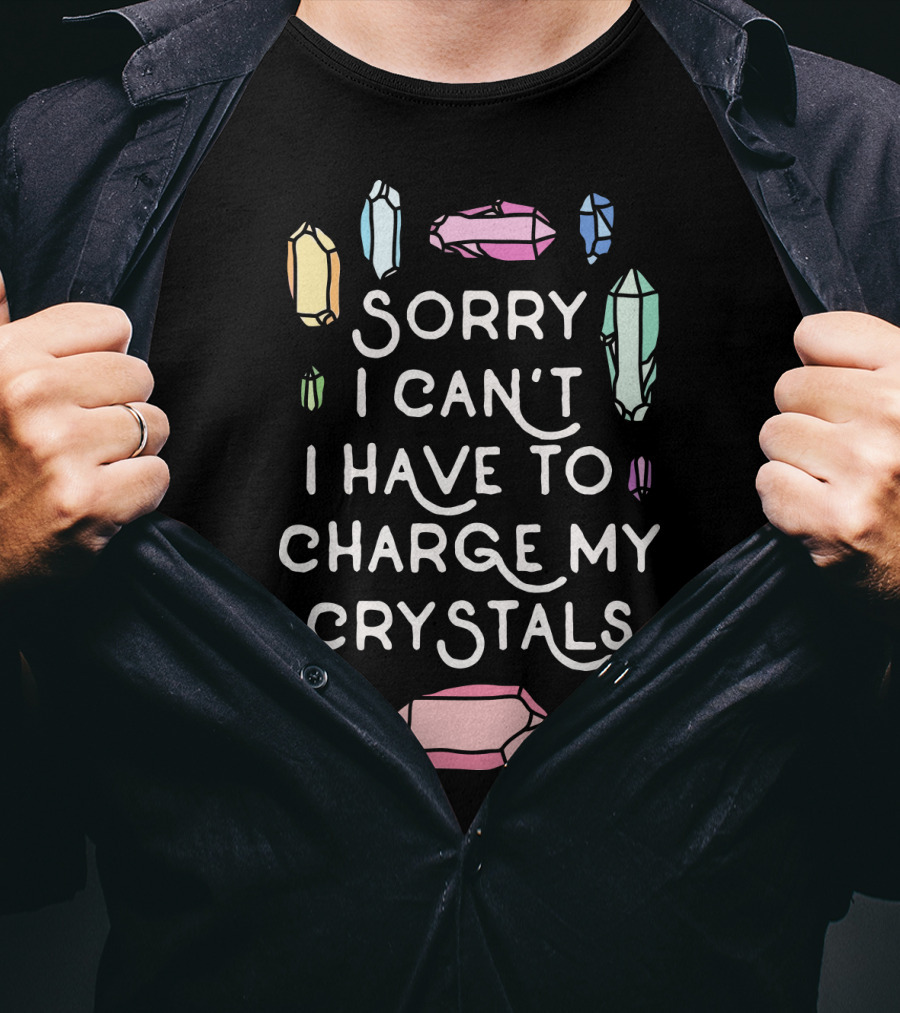 Sorry I Can't I Have To Charge My Crystals Pink Blue Yellow Green Crystals T-Shirt