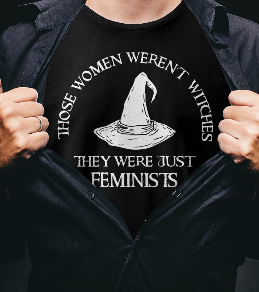Those Women Weren't Witches They Were Just Feminists T-Shirt