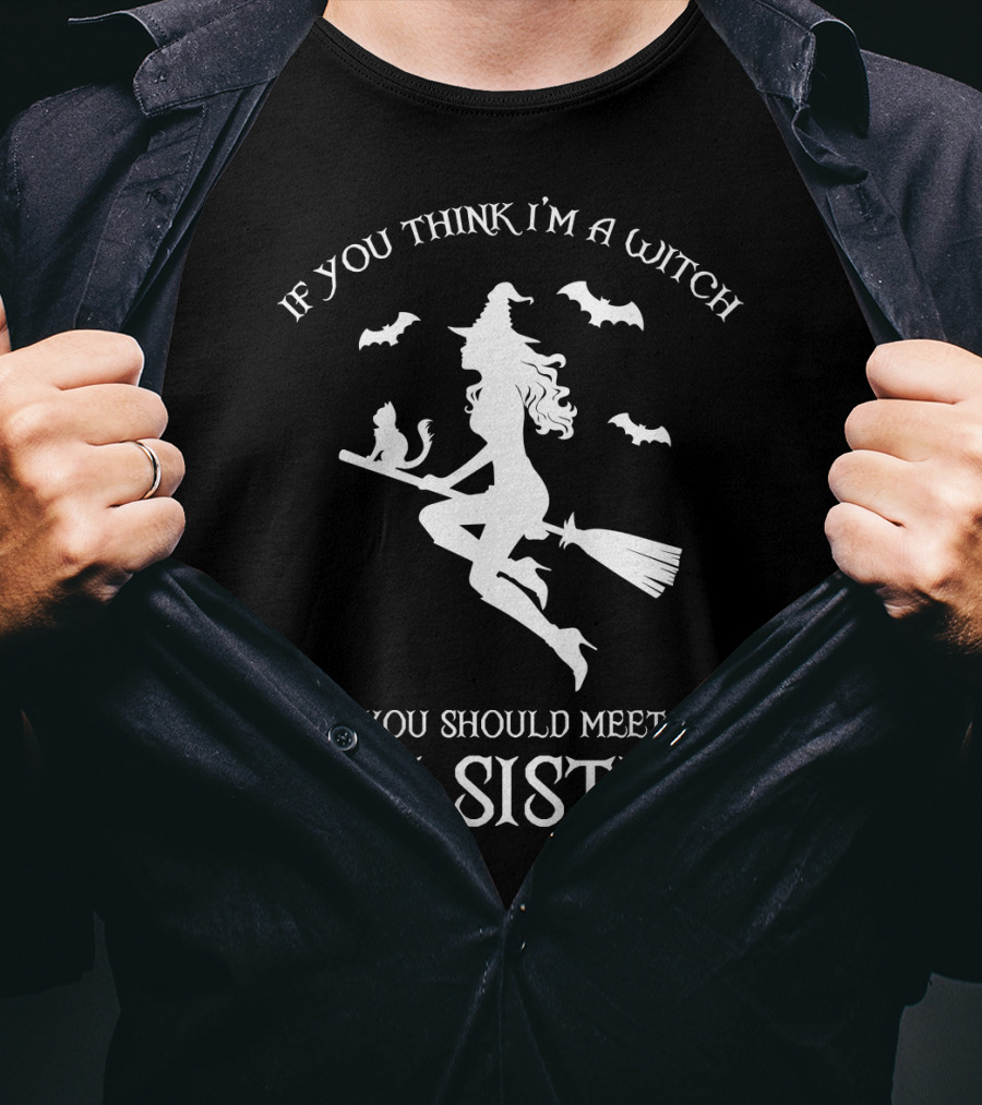 If You Think I'm A Witch You Should Meet My Sister T-Shirt