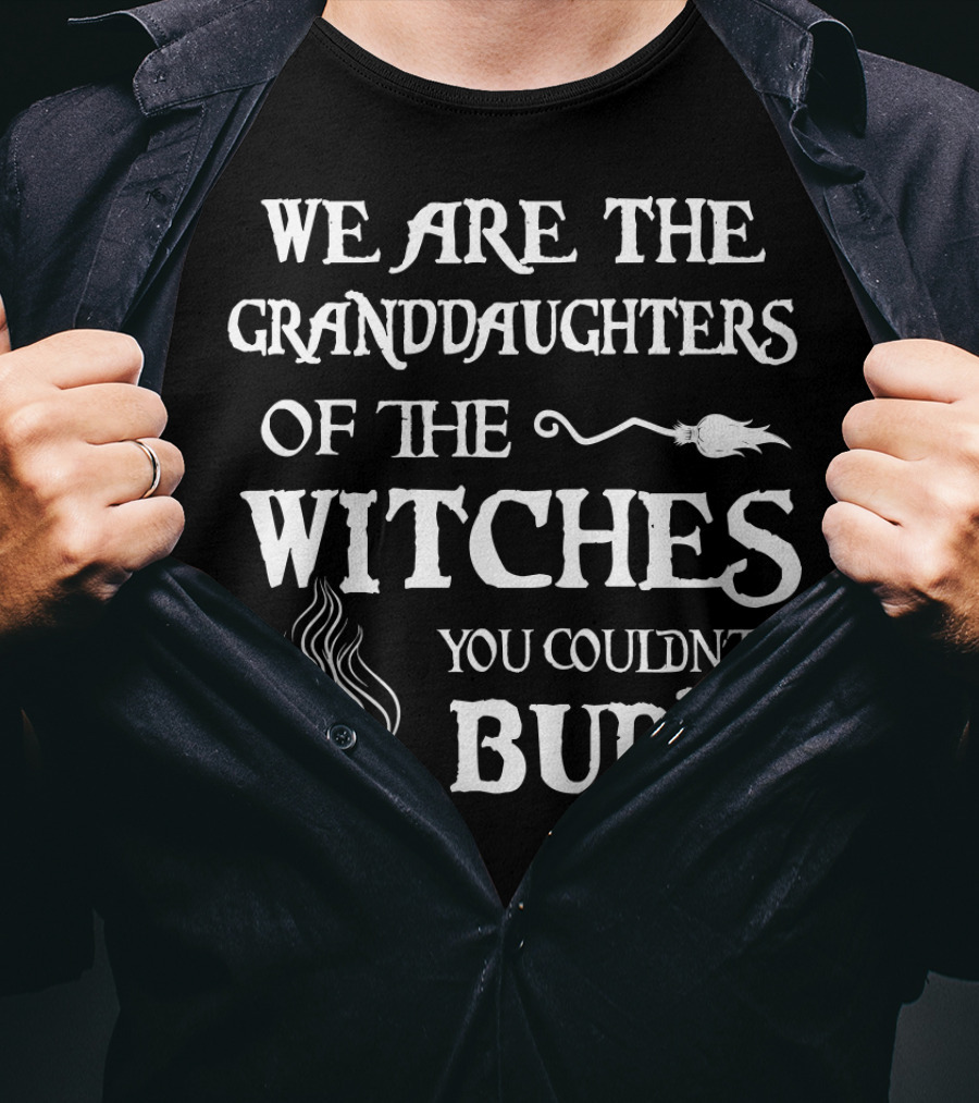 We Are The Granddaughters Of The Witches You Couldn't Burn T-Shirt