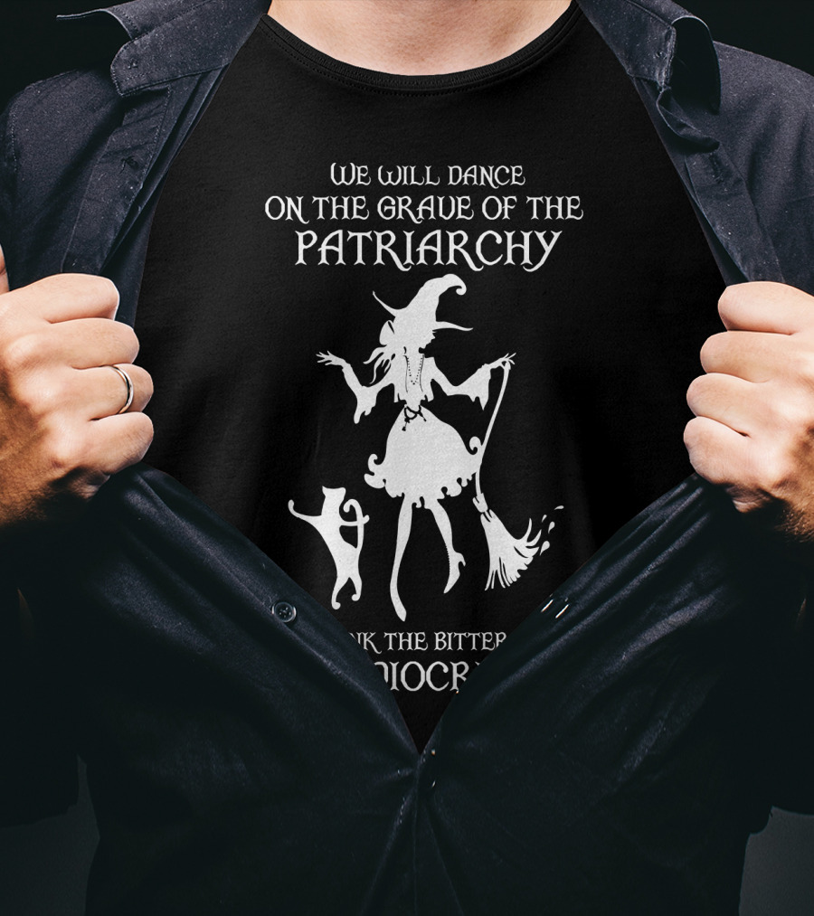 We Will Dance On The Grave Of The Patriarchy Witch And Cat Drink The Bitter Tears Of Mediocre Men T-Shirt
