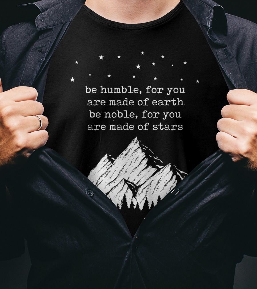 Be Humble For You Are Made Of Earth Be Noble For You Are Made Of Stars Mountain Stars T-Shirt
