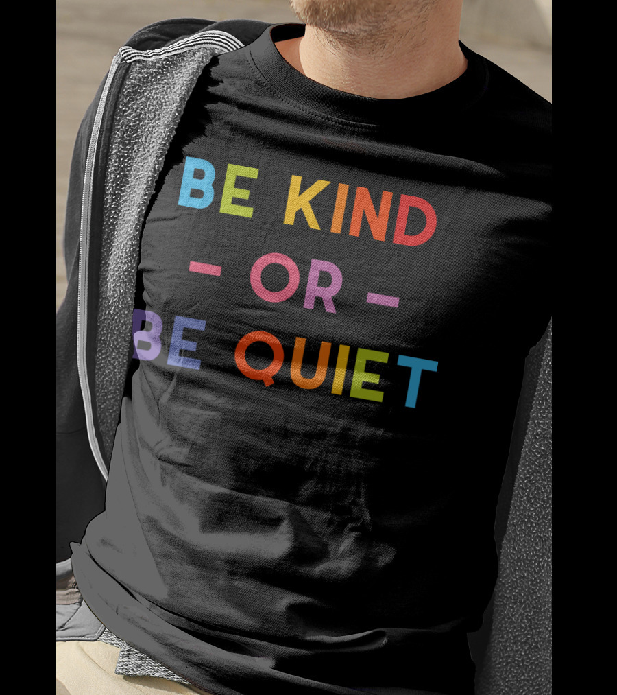 Be Kind Or Be Quiet T-Shirt