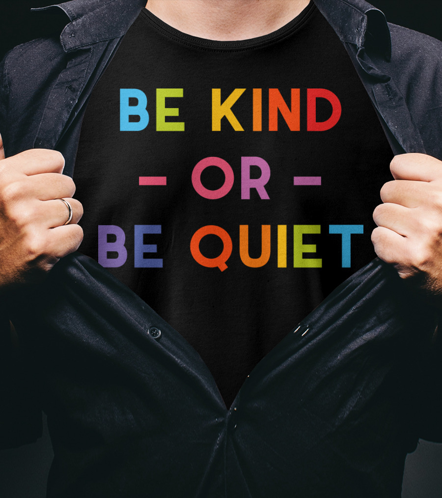 Be Kind Or Be Quiet T-Shirt