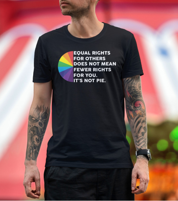 Premium T-Shirt: Equal Rights for Others Does Not Mean Fewer Rights for You It's Not Pie T-Shirt Equal Rights for Others Does Not Mean Fewer Rights for You It's Not Pie T-Shirt