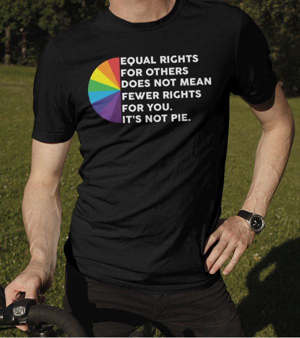 Equal Rights For Others Does Not Mean Fewer Rights For You It's Not Pie T-Shirt