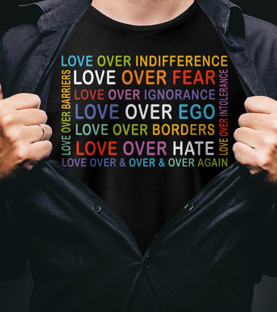 Love Over Indifference Fear Ignorance Ego Barriers Borders Hate Intolerance Over And Over Again T-Shirt