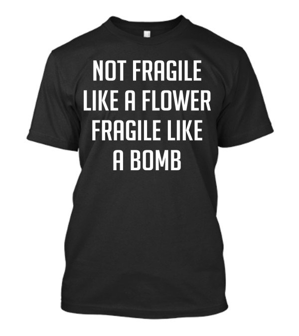 Not Fragile Like A Flower Powerful Like A Bomb T-Shirt