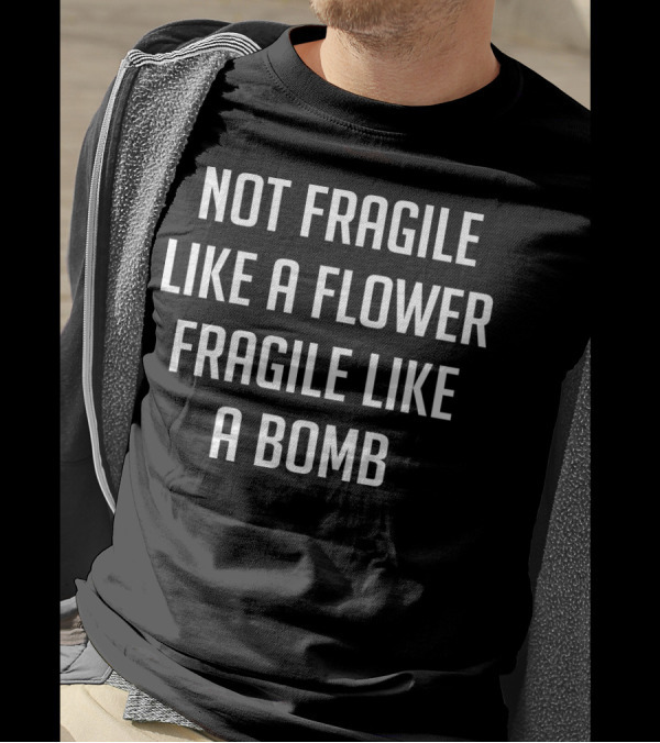 Not Fragile Like A Flower Powerful Like A Bomb T-Shirt