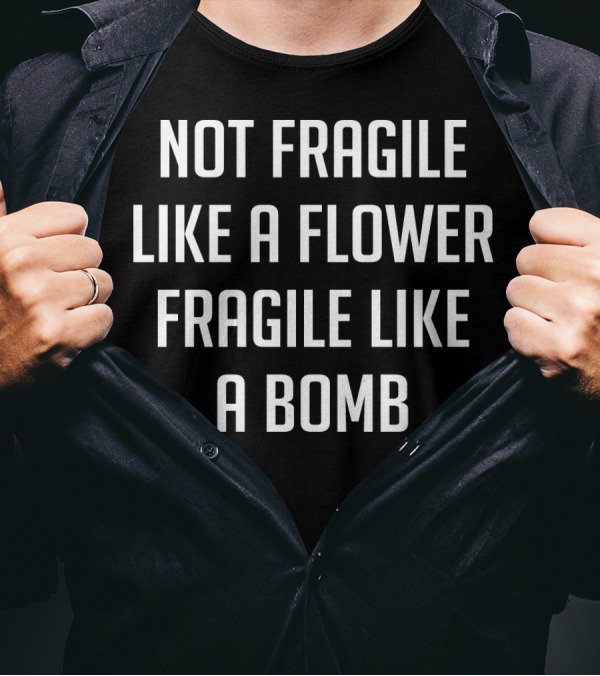 Not Fragile Like A Flower Powerful Like A Bomb T-Shirt