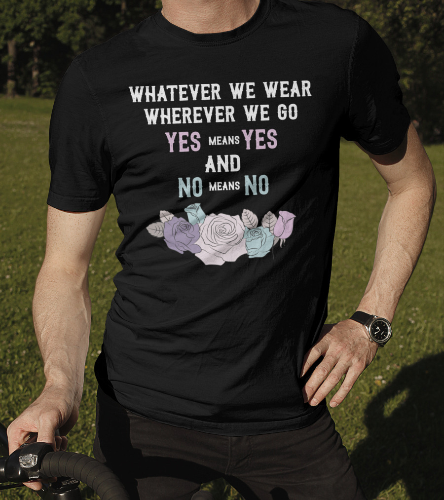 Whatever We Wear Wherever We Go Yes Means Yes And No Means No Roses T-Shirt