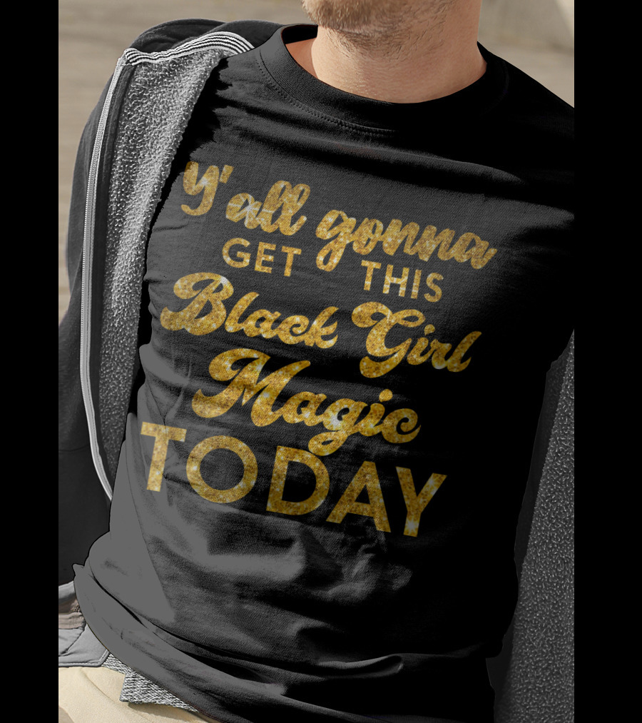 Y'all Gonna Get This Black Girl Magic Today T-Shirt