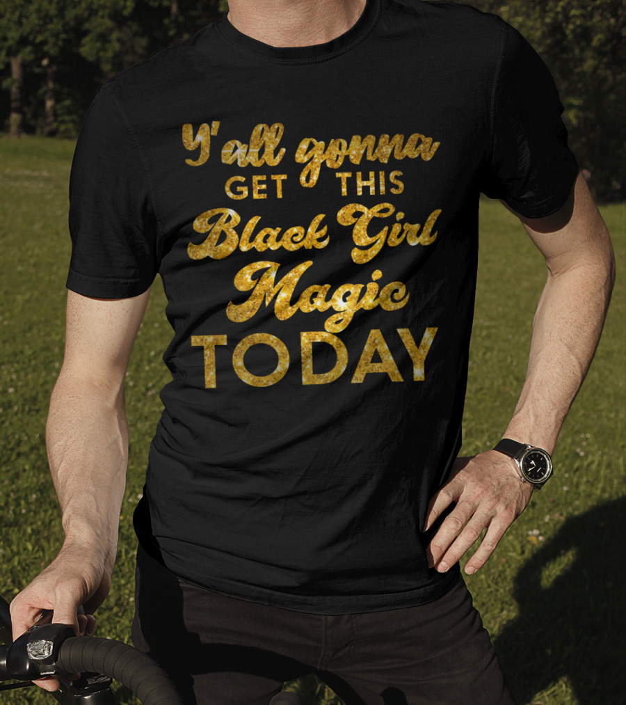 Y'all Gonna Get This Black Girl Magic Today T-Shirt