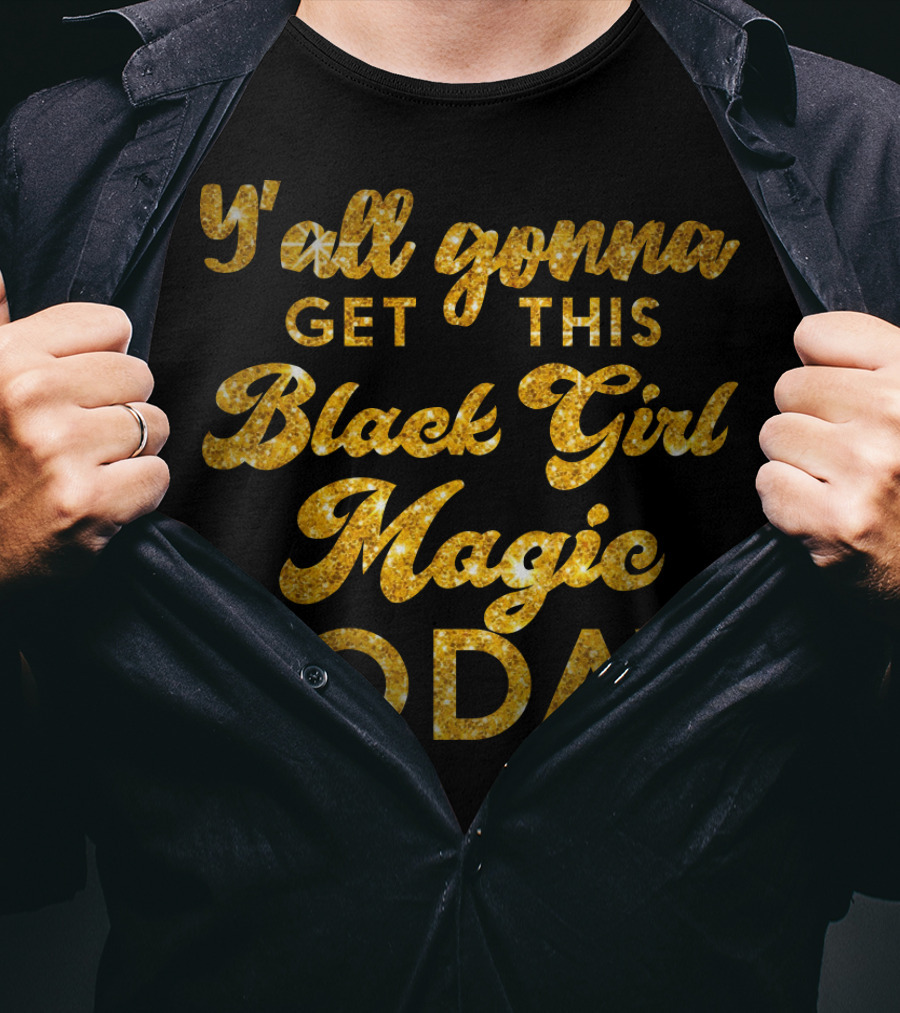 Y'all Gonna Get This Black Girl Magic Today T-Shirt