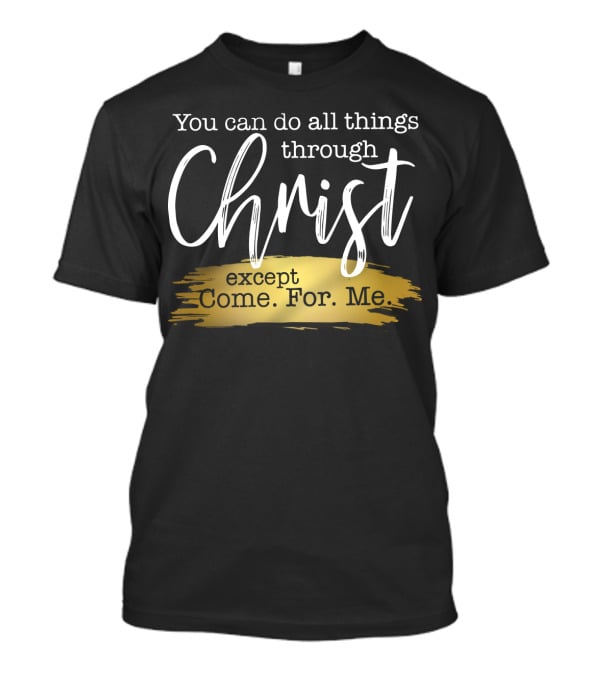 You Can Do All Things Through Christ Except Come For Me T-Shirt
