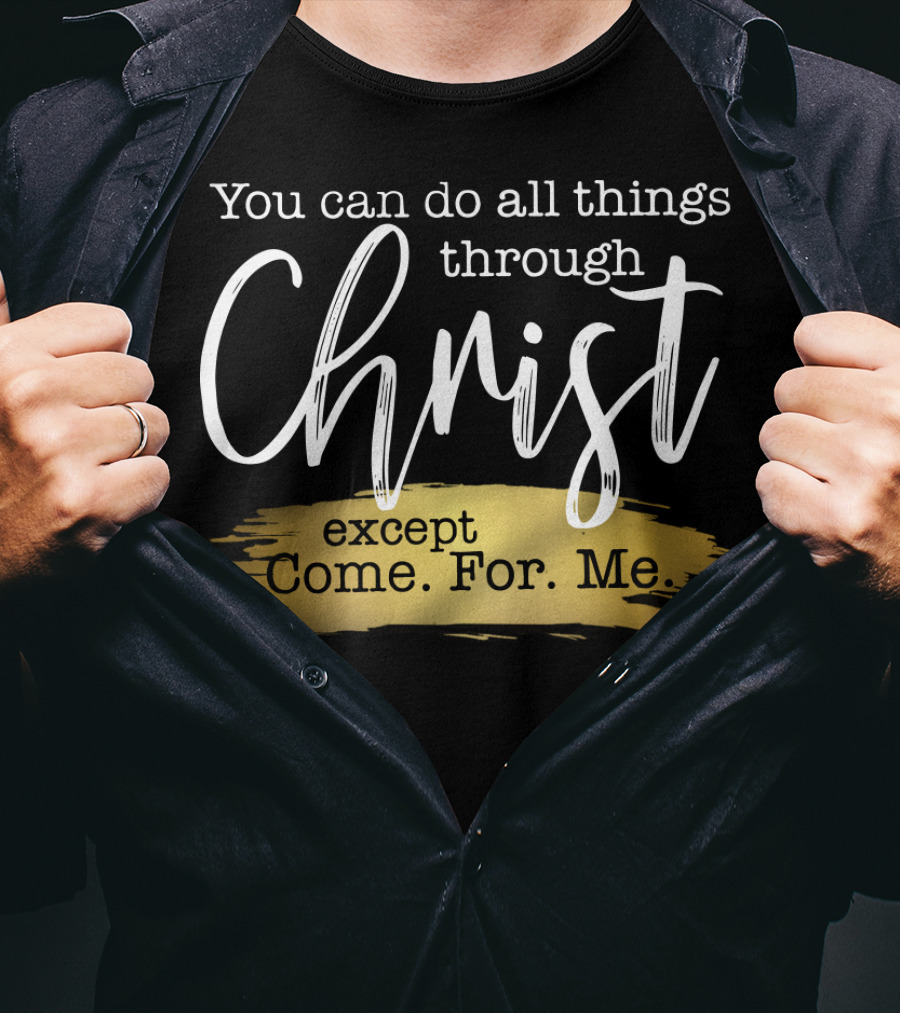 You Can Do All Things Through Christ Except Come For Me T-Shirt
