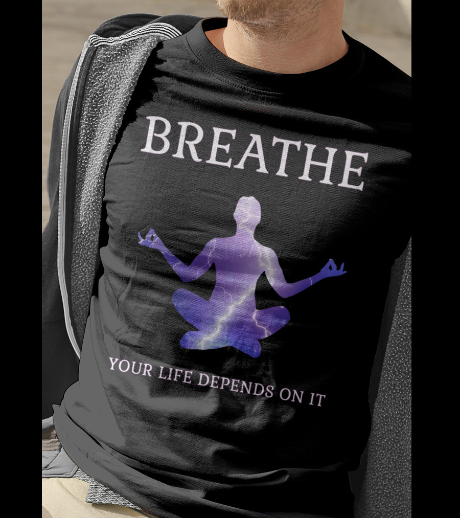Breathe Your Life Depends On It Yoga Meditation Inspirational T-Shirt