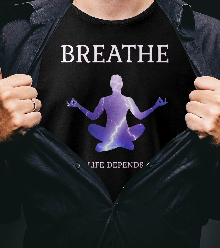 Breathe Your Life Depends On It Yoga Meditation Inspirational T-Shirt