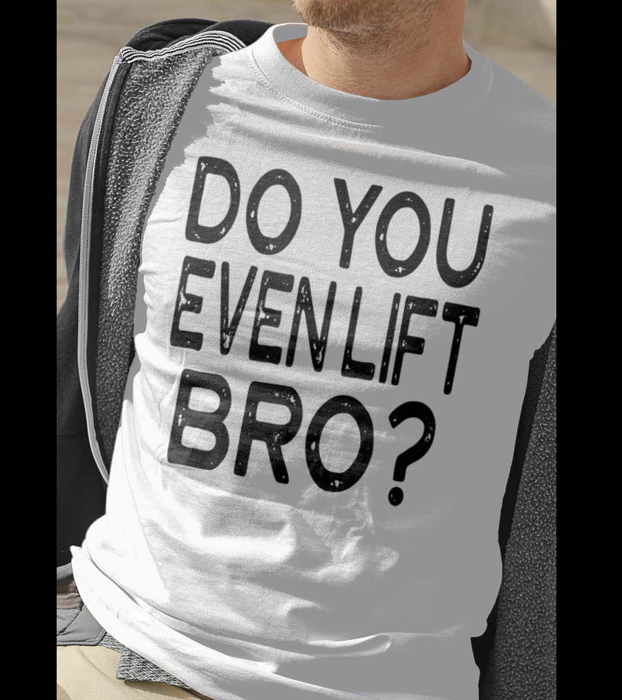 Do You Even Lift Bro Gym Yoga Workout Fitness Motivation T-Shirt