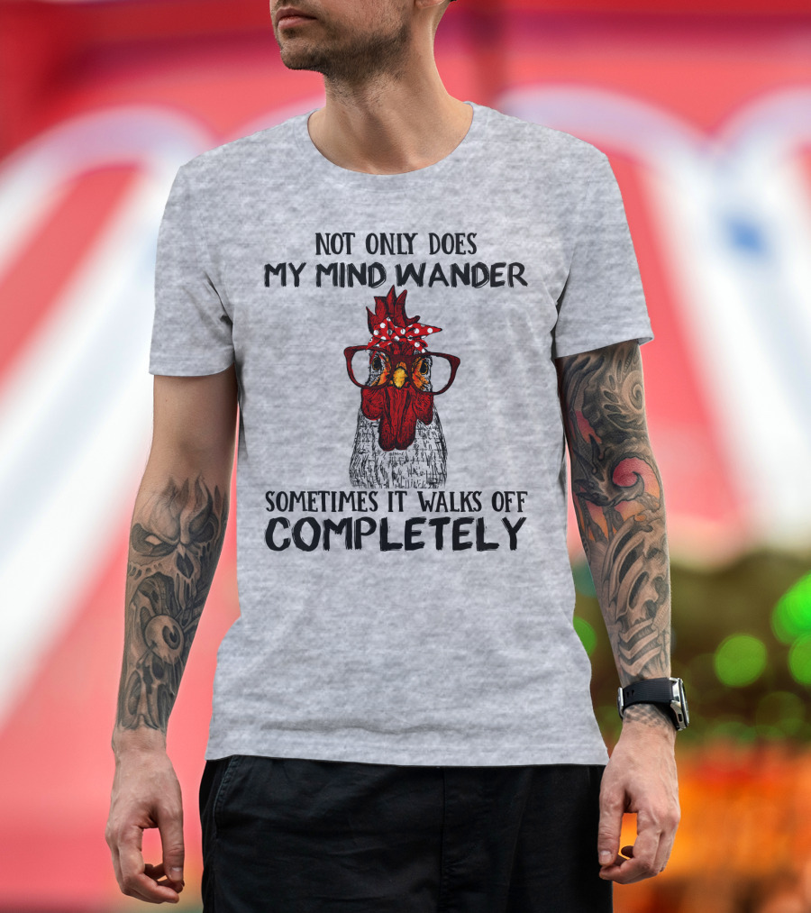 Not Only Does My Mind Wander Sometimes It Walks Off Completely Rooster with Glasses T-Shirt