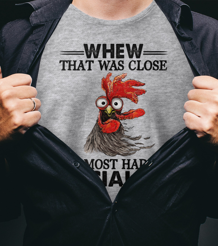 Whew That Was Close I Almost Had To Socialize Chicken Rooster T-Shirt