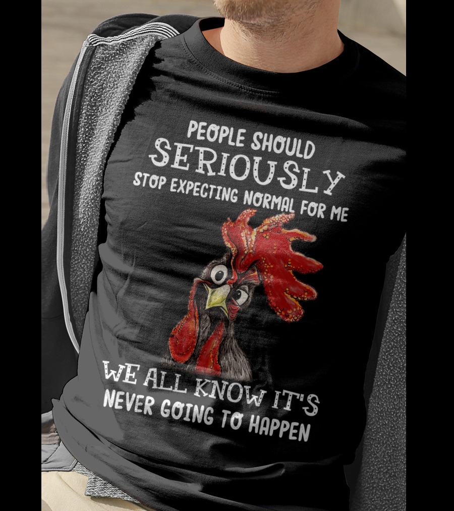 People Should Seriously Stop Expecting Normal For Me We All Know It's Never Going To Happen T-Shirt