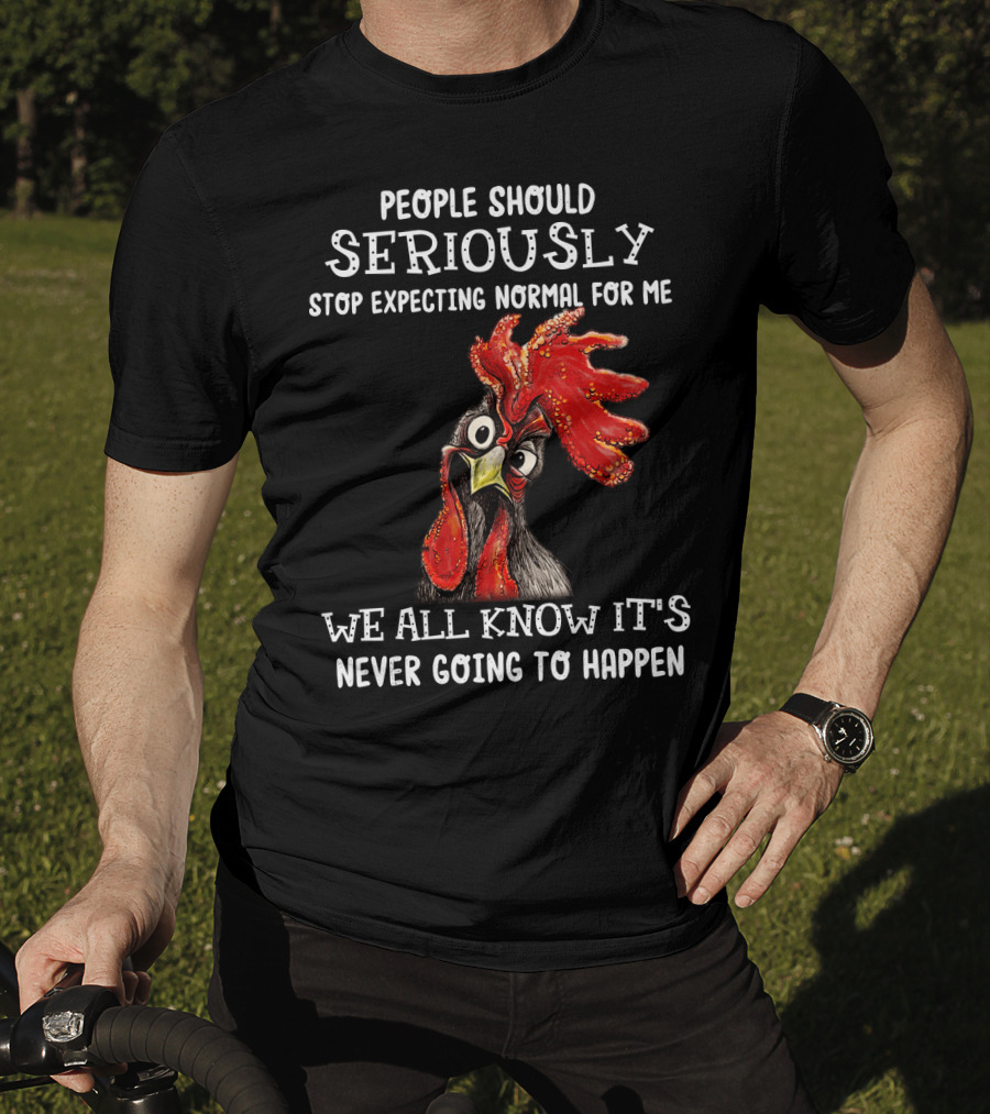 People Should Seriously Stop Expecting Normal For Me We All Know It's Never Going To Happen T-Shirt