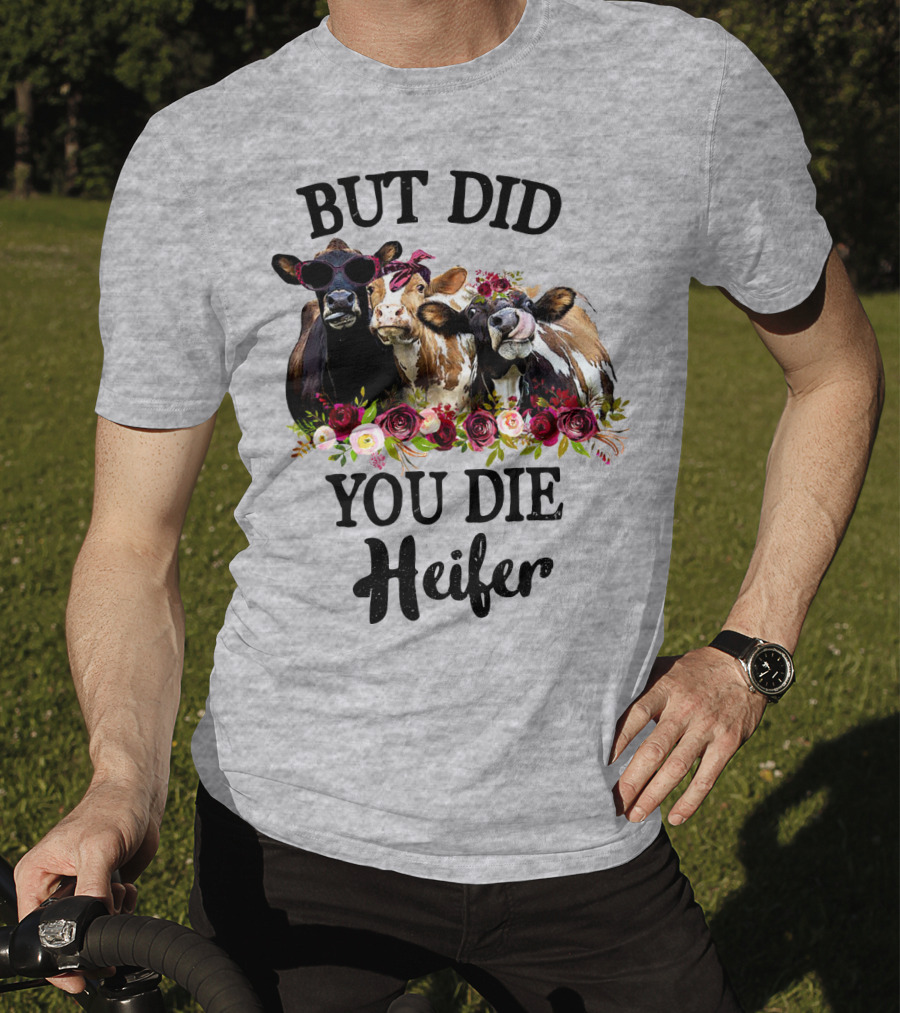 But Did You Die Heifer Cows With Flowers And Sunglasses T-Shirt
