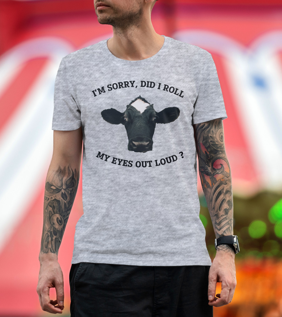 I'm Sorry Did I Roll My Eyes Out Loud Cow Image T-Shirt