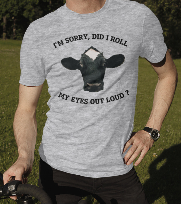 I'm Sorry Did I Roll My Eyes Out Loud Cow Image T-Shirt
