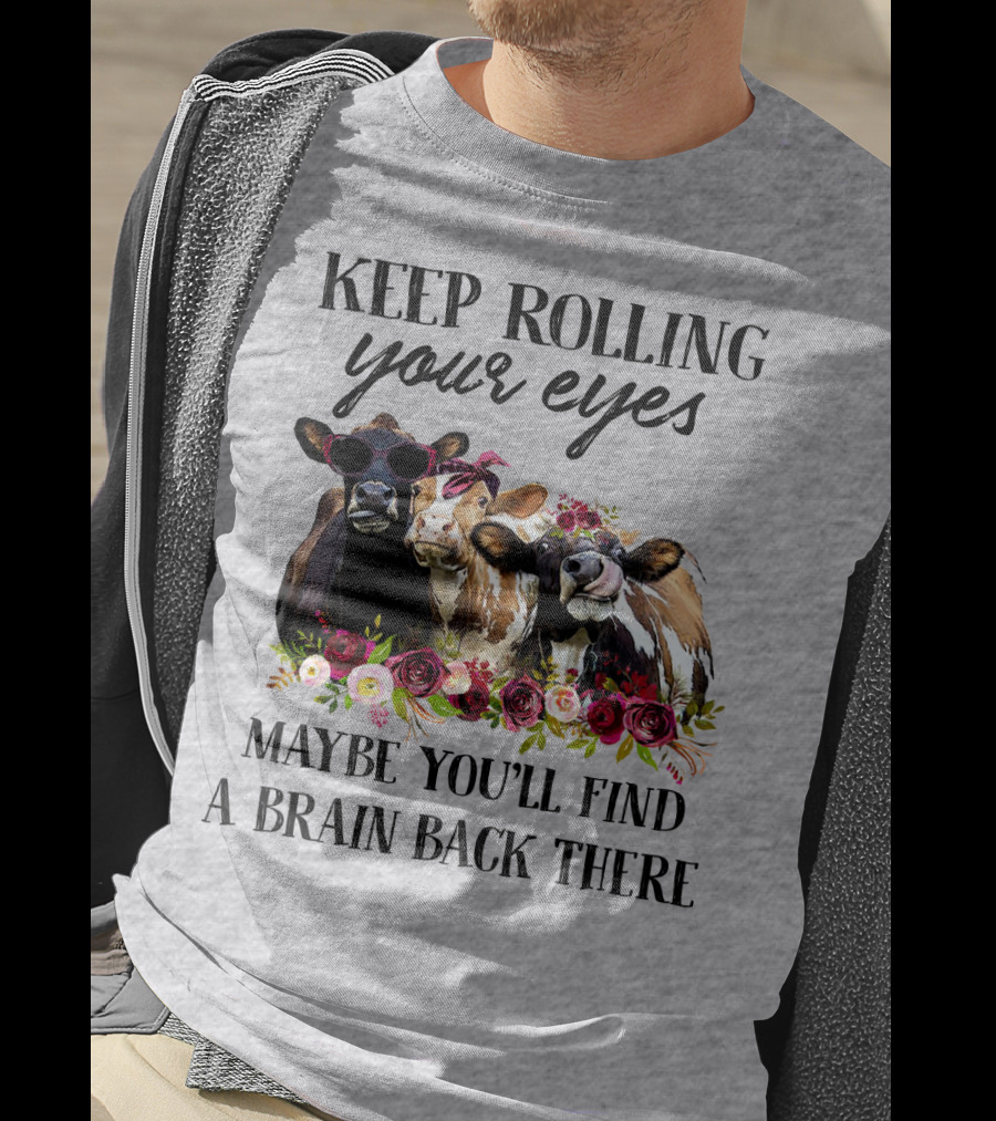 Keep Rolling Your Eyes Maybe You'll Find A Brain Back There Cows With Flowers And Sunglasses T-Shirt